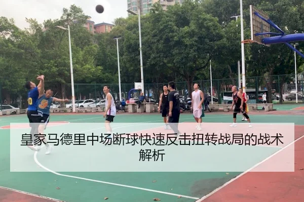 皇家马德里中场断球快速反击扭转战局的战术解析